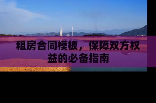 租房合同模板，保障双方权益的必备指南
