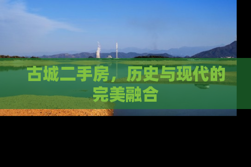 古城二手房，历史与现代的完美融合