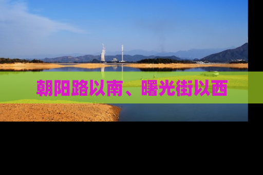 朝阳路以南、曙光街以西