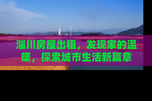 淄川房屋出租，发现家的温暖，探索城市生活新篇章
