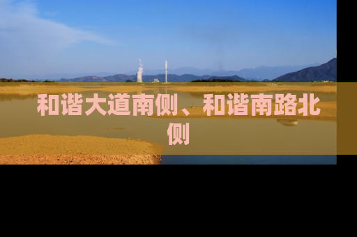 和谐大道南侧、和谐南路北侧
