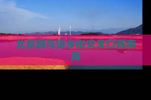 北京路与贵乡街交叉口西南角