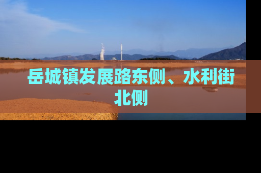 岳城镇发展路东侧、水利街北侧