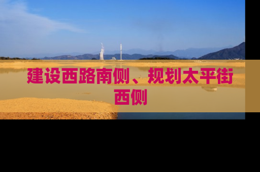 建设西路南侧、规划太平街西侧