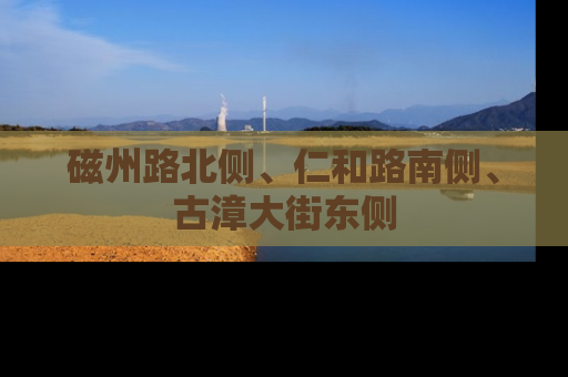 磁州路北侧、仁和路南侧、古漳大街东侧