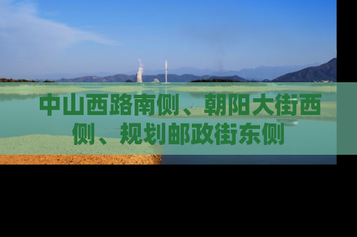 中山西路南侧、朝阳大街西侧、规划邮政街东侧