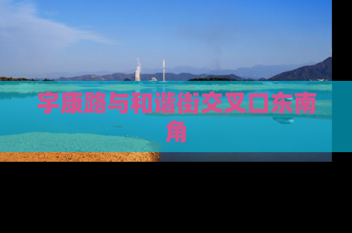 宇康路与和谐街交叉口东南角
