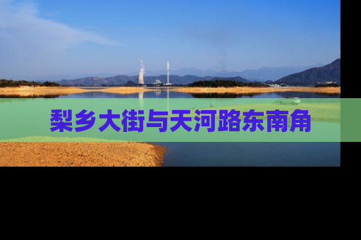 梨乡大街与天河路东南角