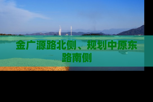 金广源路北侧、规划中原东路南侧