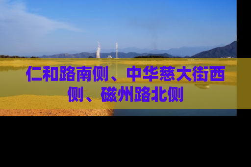 仁和路南侧、中华慈大街西侧、磁州路北侧
