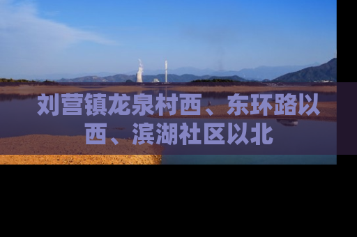 刘营镇龙泉村西、东环路以西、滨湖社区以北