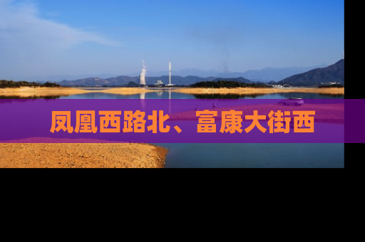 凤凰西路北、富康大街西