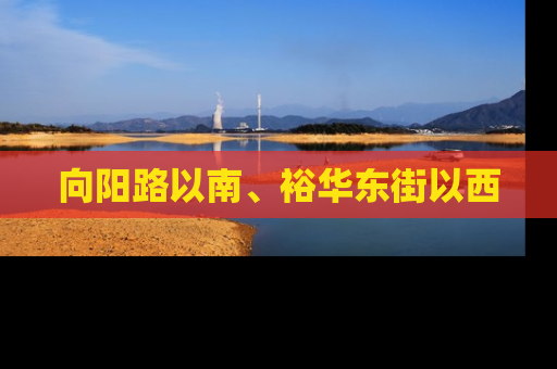 向阳路以南、裕华东街以西