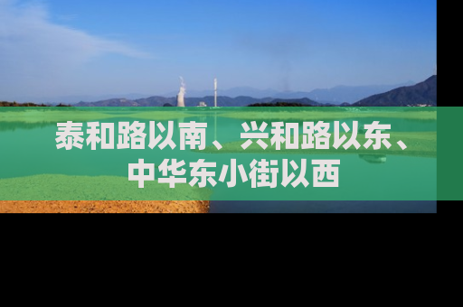 泰和路以南、兴和路以东、中华东小街以西