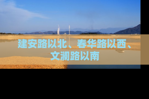 建安路以北、春华路以西、文澜路以南