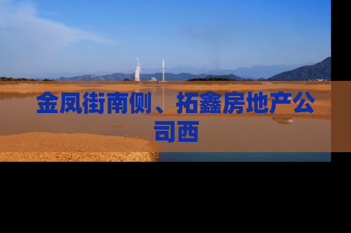 金凤街南侧、拓鑫房地产公司西