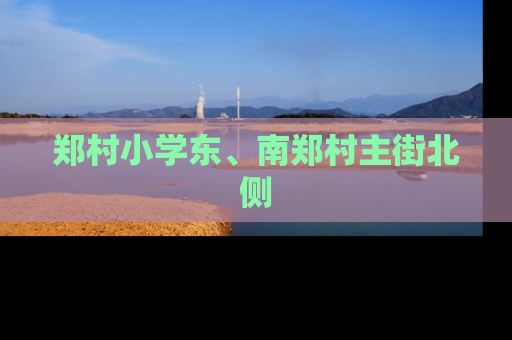 郑村小学东、南郑村主街北侧