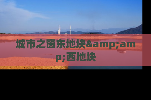 城市之窗东地块&amp;西地块