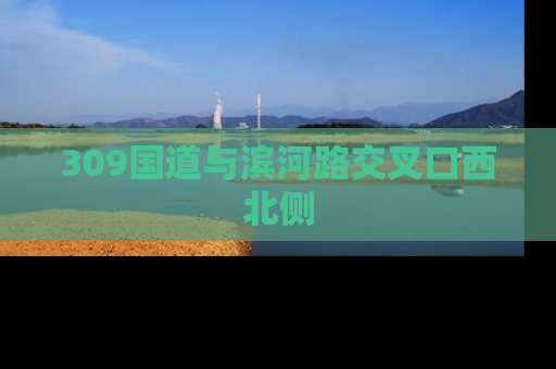 309国道与滨河路交叉口西北侧