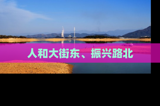 人和大街东、振兴路北