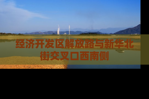 经济开发区解放路与新华北街交叉口西南侧