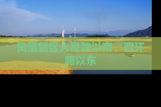 凤凰新区人民路以南、西环路以东