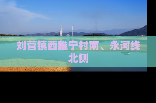 刘营镇西睢宁村南、永河线北侧